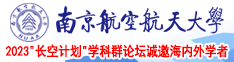 把女人日批出水视频南京航空航天大学2023“长空计划”学科群论坛诚邀海内外学者